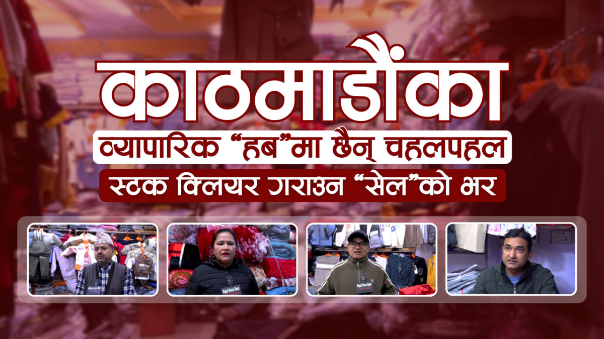 काठमाडौंका व्यापारिक‘हब’मा छैन् चहलपहल,स्टक क्लियर गराउन‘सेल’को भर