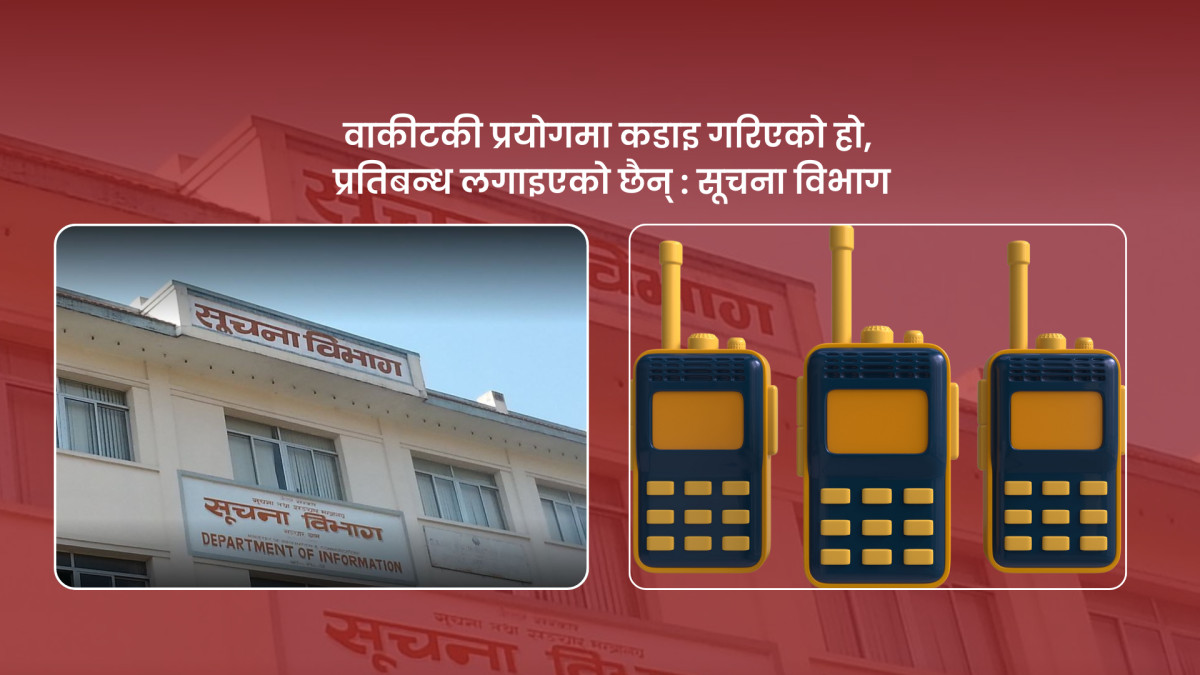 वाकीटकी प्रयोगमा कडाइ गरिएको हो,प्रतिबन्ध लगाइएको छैन्:सूचना विभाग