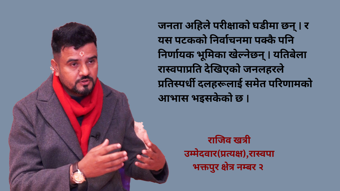 भक्तपुर २ मा कसैलाई हराउन होइन,जित्न आएको हुँ:राजिव खत्री