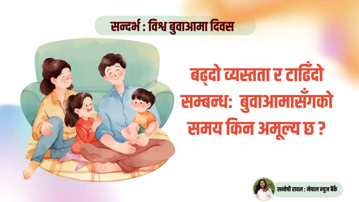 बढ्दो व्यस्तता र टाढिँदो सम्बन्ध– बुवाआमासँगको समय किन अमूल्य छ ?